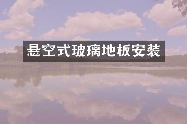 悬空式玻璃地板安装