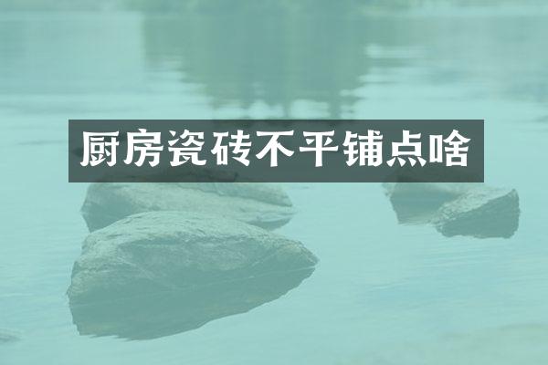 厨房瓷砖不平铺点啥