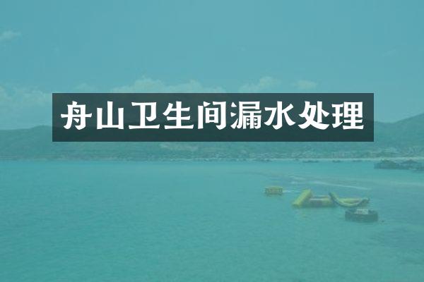 舟山卫生间漏水处理
