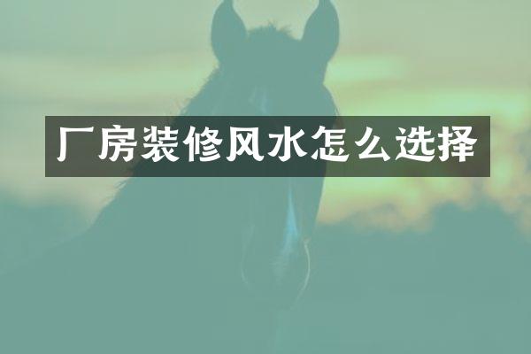 厂房装修风水怎么选择