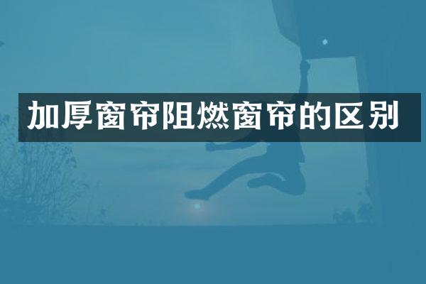 加厚窗帘阻燃窗帘的区别