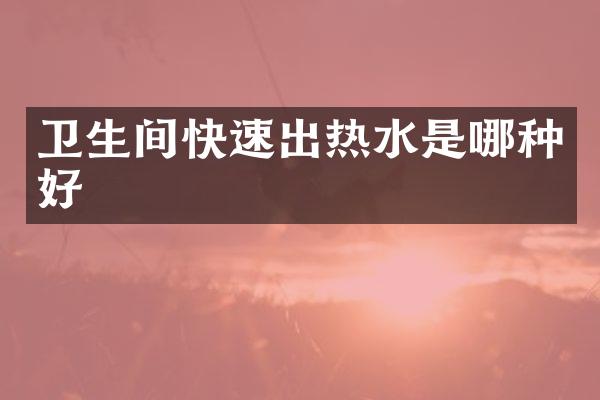 卫生间快速出热水是哪种好