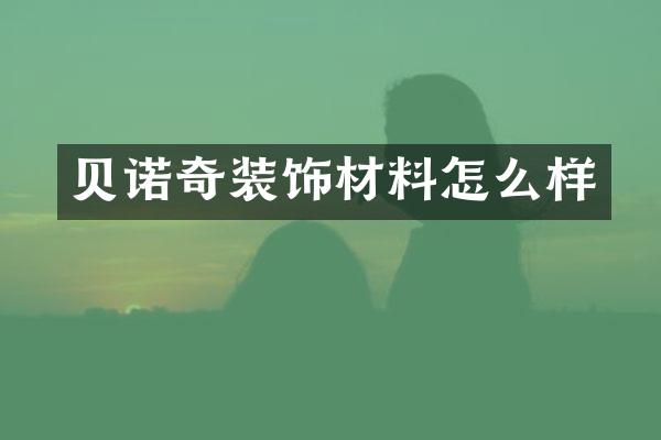 贝诺奇装饰材料怎么样