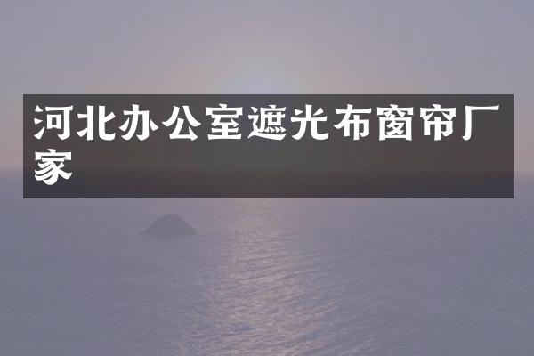 河北办公室遮光布窗帘厂家