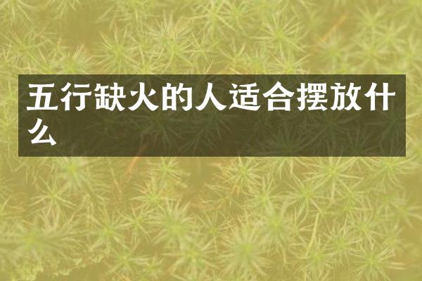 五行缺火的人适合摆放什么