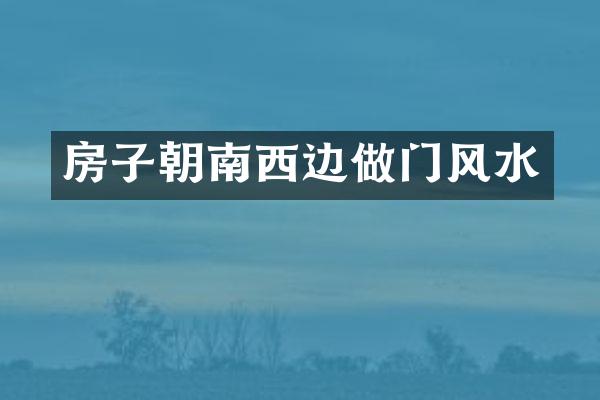房子朝南西边做门风水