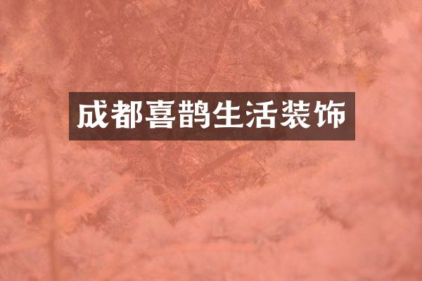 成都喜鹊生活装饰