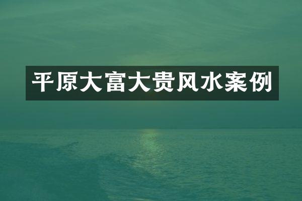 平原大富大贵风水案例