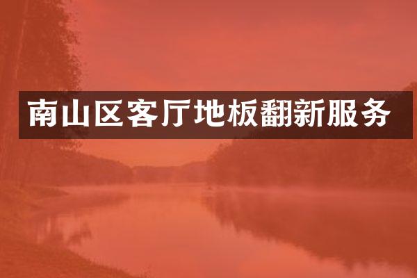 南山区客厅地板翻新服务