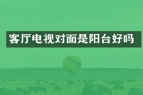 客厅电视对面是阳台好吗