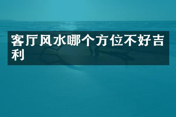 客厅风水哪个方位不好吉利