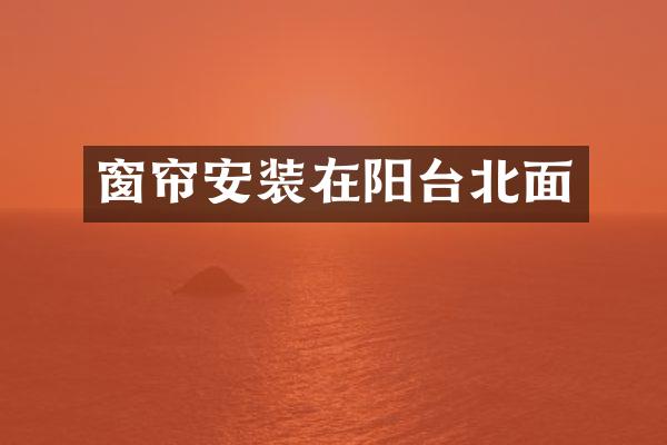 窗帘安装在阳台北面