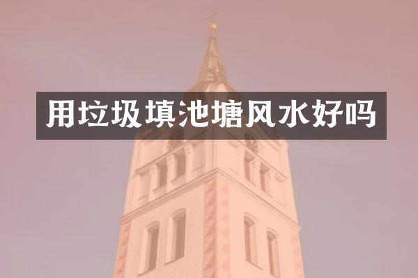 用垃圾填池塘风水好吗