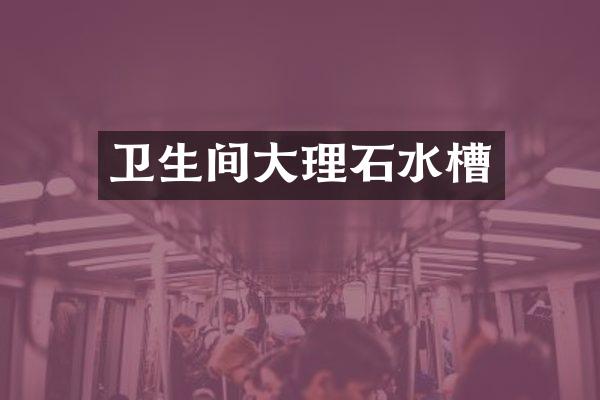 卫生间大理石水槽