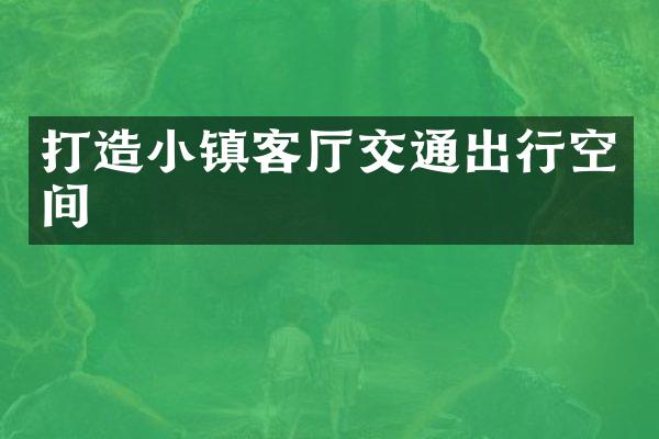 打造小镇客厅交通出行空间