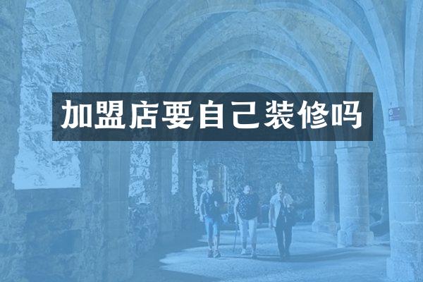 加盟店要自己装修吗