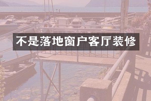 不是落地窗户客厅装修