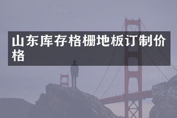 山东库存格栅地板订制价格