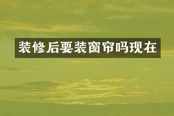 装修后要装窗帘吗现在
