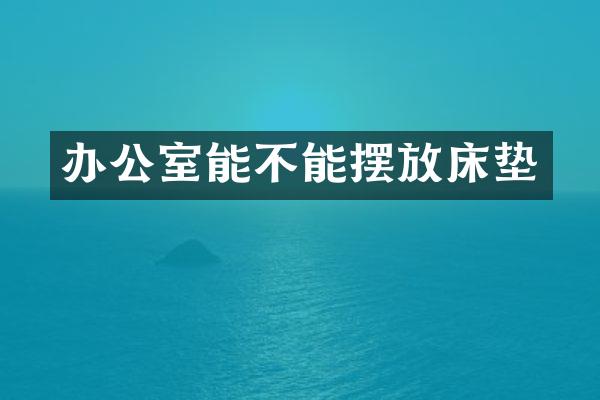 办公室能不能摆放床垫