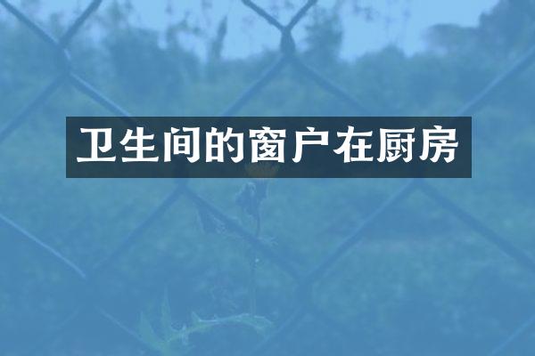 卫生间的窗户在厨房