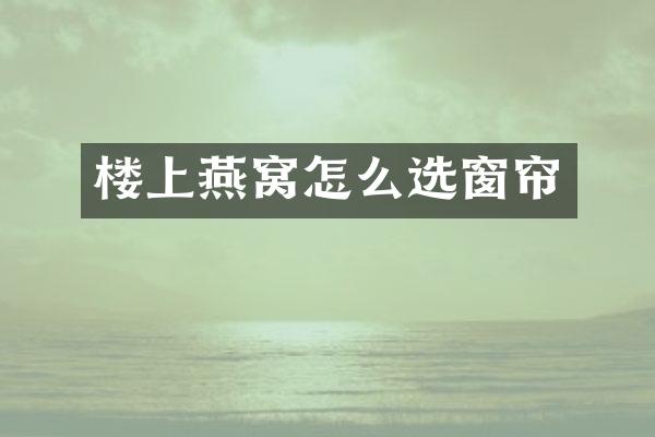 楼上燕窝怎么选窗帘