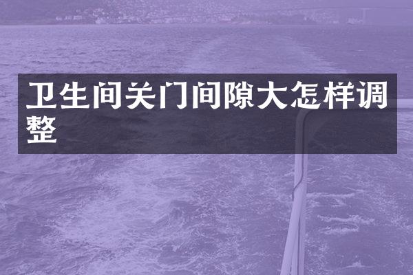 卫生间关门间隙大怎样调整