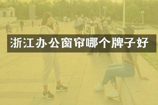 浙江办公窗帘哪个牌子好