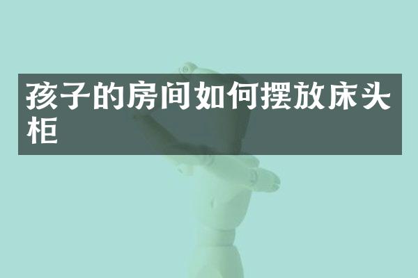 孩子的房间如何摆放床头柜