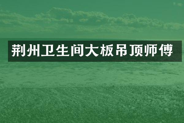 荆州卫生间大板吊顶师傅