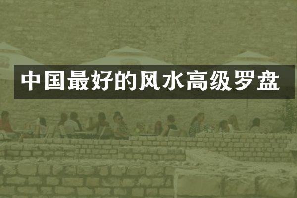 中国最好的风水高级罗盘