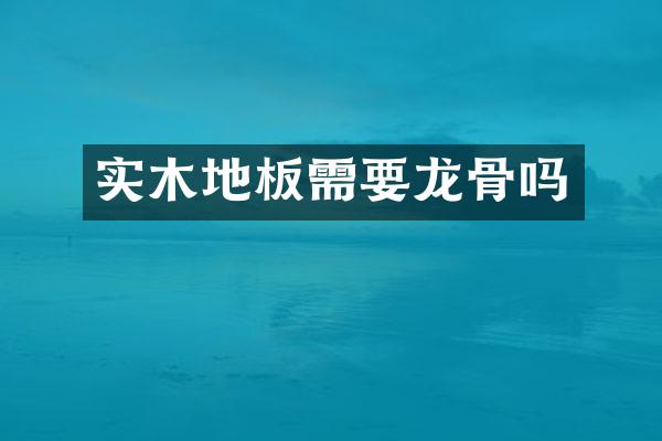 实木地板需要龙骨吗