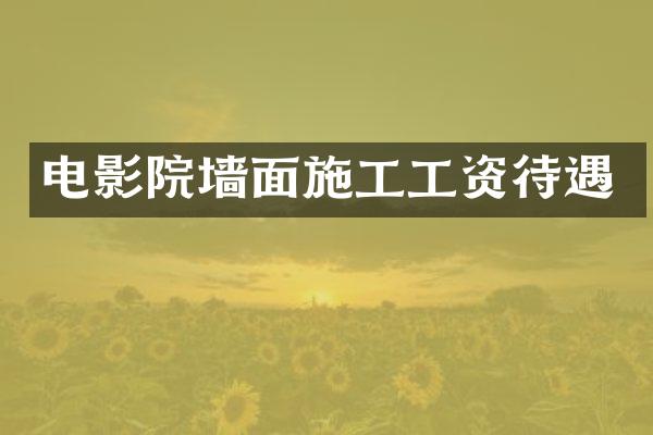 电影院墙面施工工资待遇
