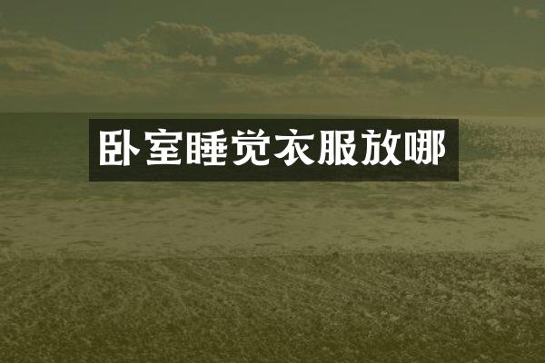卧室睡觉衣服放哪