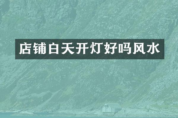 店铺白天开灯好吗风水