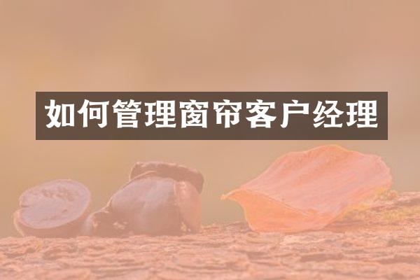 如何管理窗帘客户经理