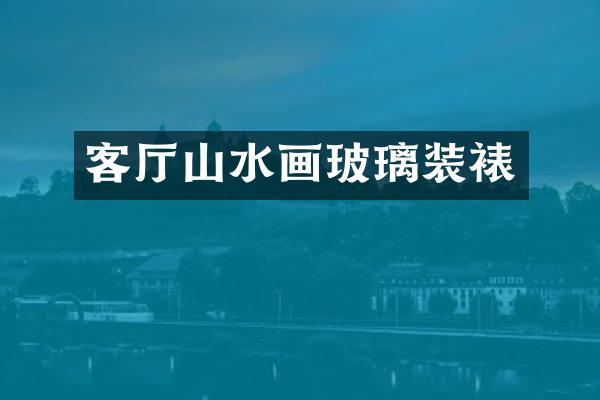 客厅山水画玻璃装裱