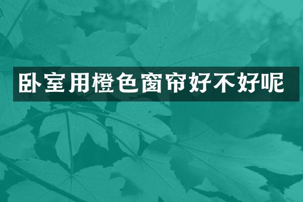 卧室用橙色窗帘好不好呢