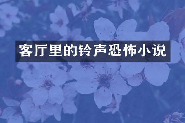 客厅里的铃声恐怖小说