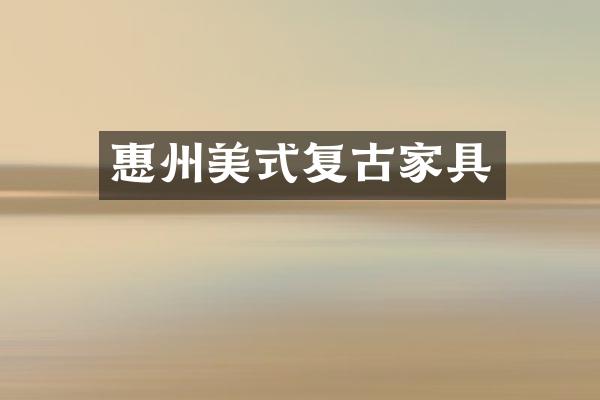 惠州美式复古家具