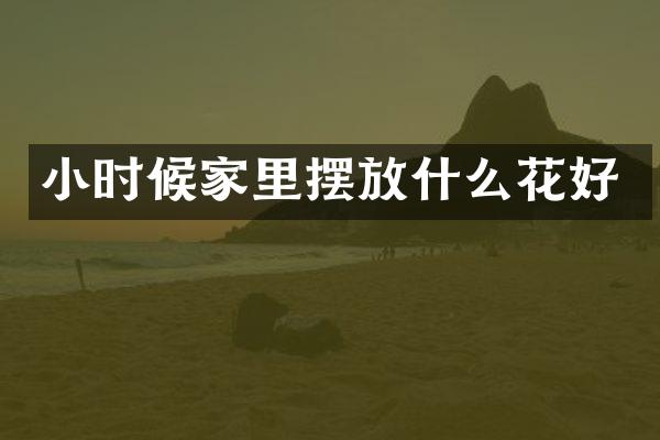 小时候家里摆放什么花好