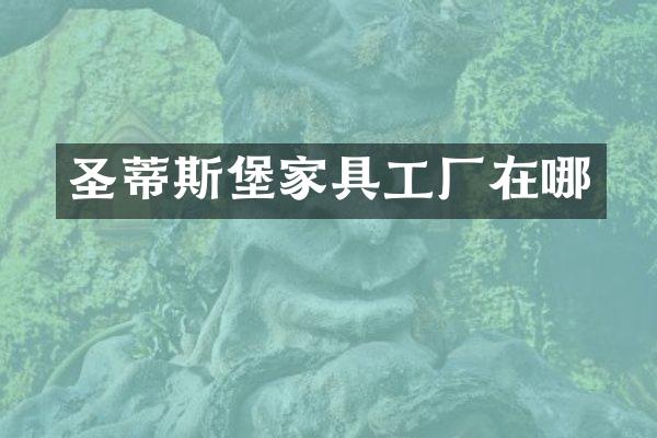 圣蒂斯堡家具工厂在哪