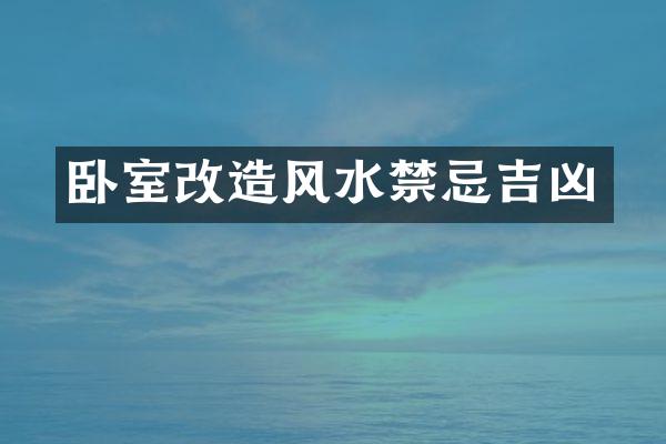 卧室改造风水禁忌吉凶