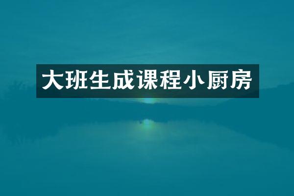 大班生成课程小厨房