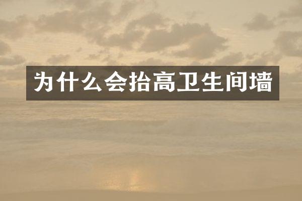 为什么会抬高卫生间墙