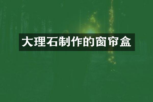 大理石制作的窗帘盒