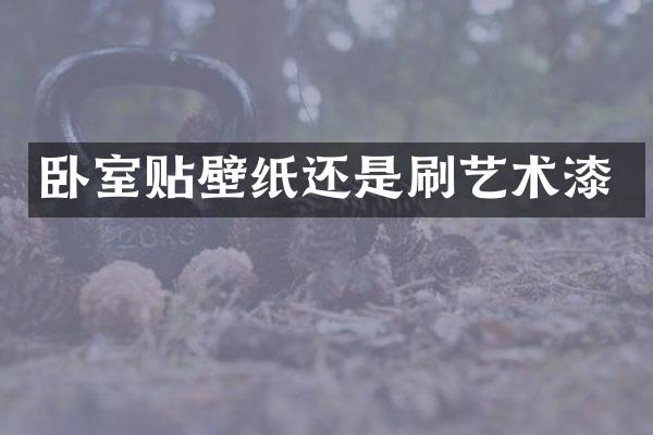 卧室贴壁纸还是刷艺术漆