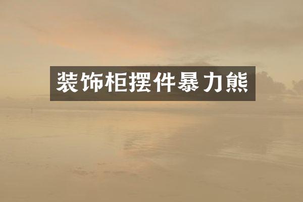 装饰柜摆件暴力熊