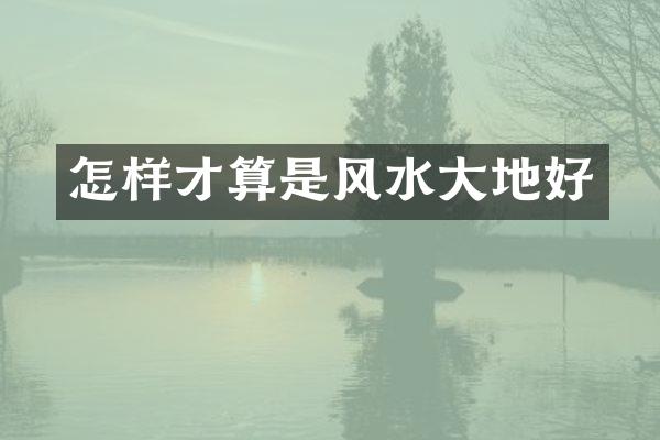 怎样才算是风水大地好