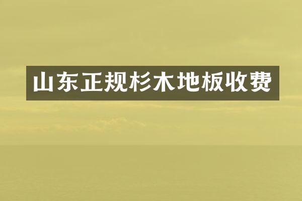 山东正规杉木地板收费
